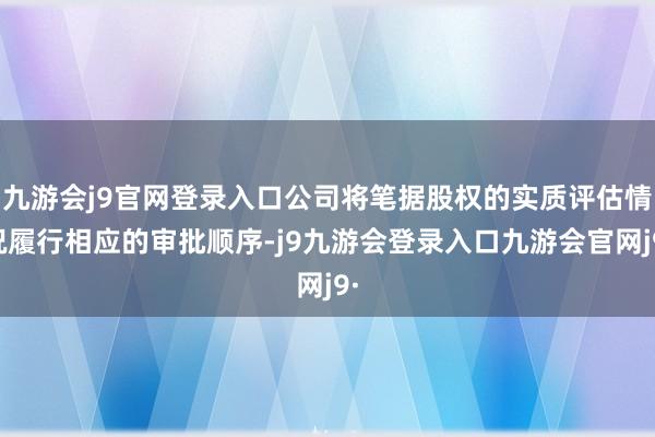 九游会j9官网登录入口公司将笔据股权的实质评估情况履行相应的审批顺序-j9九游会登录入口九游会官网j9·