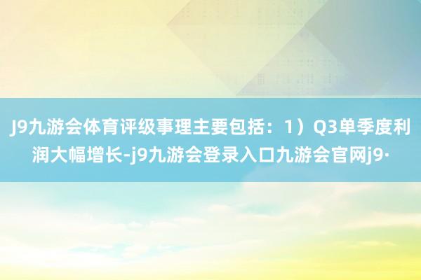 J9九游会体育评级事理主要包括：1）Q3单季度利润大幅增长-j9九游会登录入口九游会官网j9·
