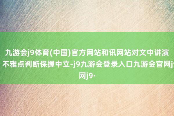 九游会j9体育(中国)官方网站和讯网站对文中讲演、不雅点判断保握中立-j9九游会登录入口九游会官网j9·
