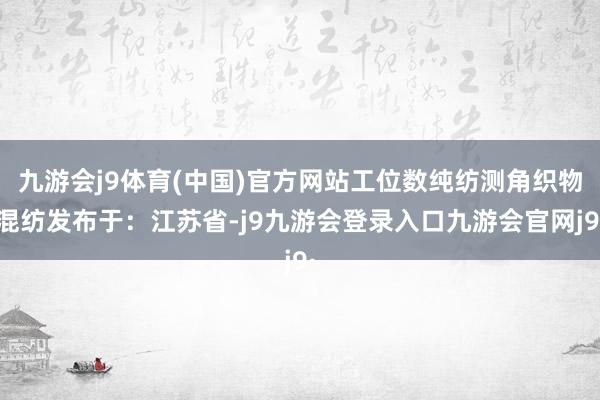 九游会j9体育(中国)官方网站工位数纯纺测角织物混纺发布于：江苏省-j9九游会登录入口九游会官网j9·