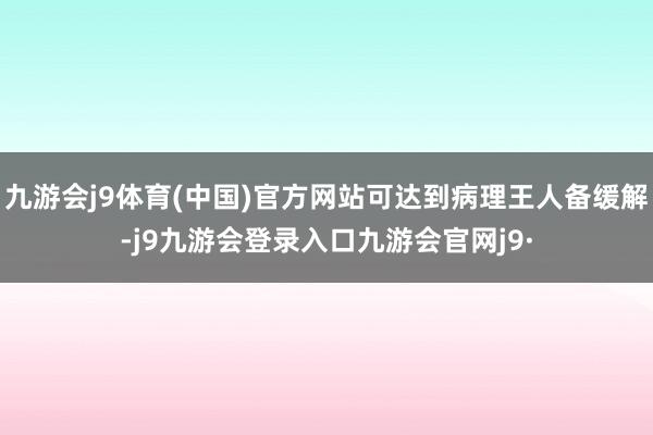 九游会j9体育(中国)官方网站可达到病理王人备缓解-j9九游会登录入口九游会官网j9·