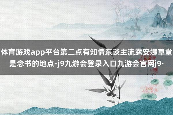 体育游戏app平台第二点有知情东谈主流露安娜草堂是念书的地点-j9九游会登录入口九游会官网j9·