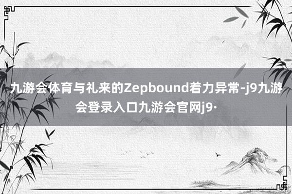 九游会体育与礼来的Zepbound着力异常-j9九游会登录入口九游会官网j9·