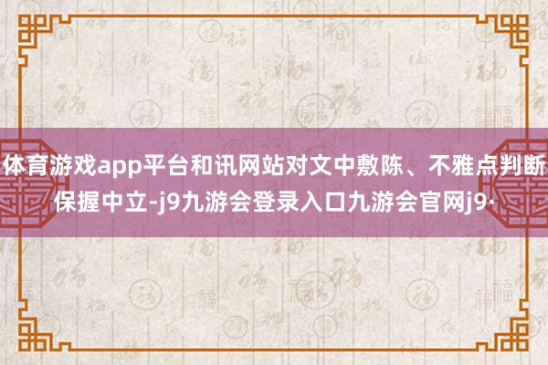 体育游戏app平台和讯网站对文中敷陈、不雅点判断保握中立-j9九游会登录入口九游会官网j9·