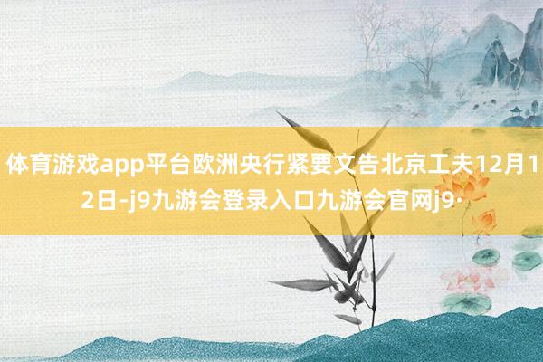体育游戏app平台欧洲央行紧要文告北京工夫12月12日-j9九游会登录入口九游会官网j9·