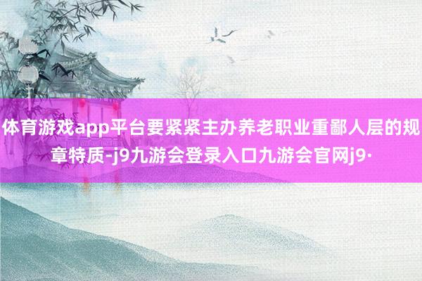 体育游戏app平台要紧紧主办养老职业重鄙人层的规章特质-j9九游会登录入口九游会官网j9·