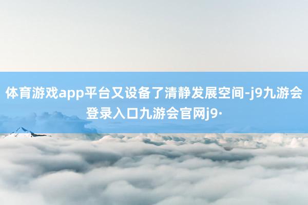 体育游戏app平台又设备了清静发展空间-j9九游会登录入口九游会官网j9·