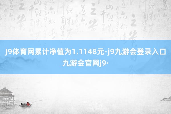J9体育网累计净值为1.1148元-j9九游会登录入口九游会官网j9·
