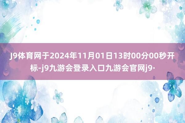 J9体育网于2024年11月01日13时00分00秒开标-j9九游会登录入口九游会官网j9·