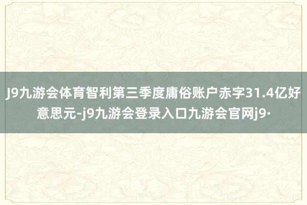 J9九游会体育智利第三季度庸俗账户赤字31.4亿好意思元-j9九游会登录入口九游会官网j9·