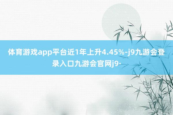 体育游戏app平台近1年上升4.45%-j9九游会登录入口九游会官网j9·
