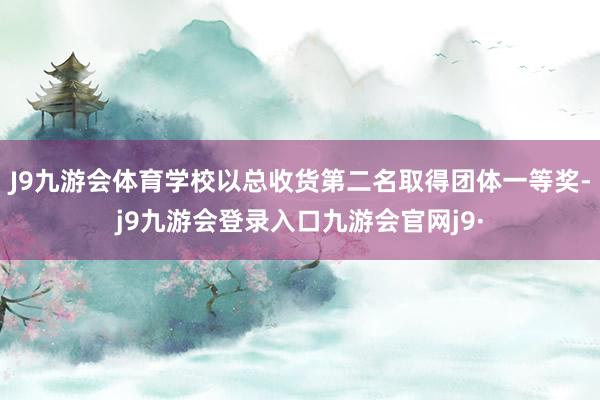 J9九游会体育学校以总收货第二名取得团体一等奖-j9九游会登录入口九游会官网j9·