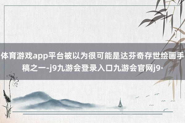 体育游戏app平台被以为很可能是达芬奇存世绘画手稿之一-j9九游会登录入口九游会官网j9·