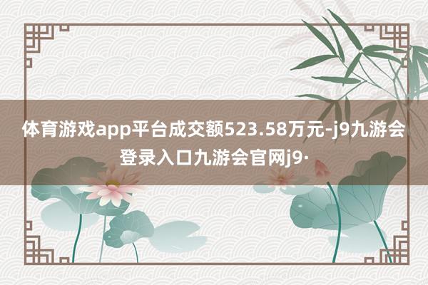 体育游戏app平台成交额523.58万元-j9九游会登录入口九游会官网j9·
