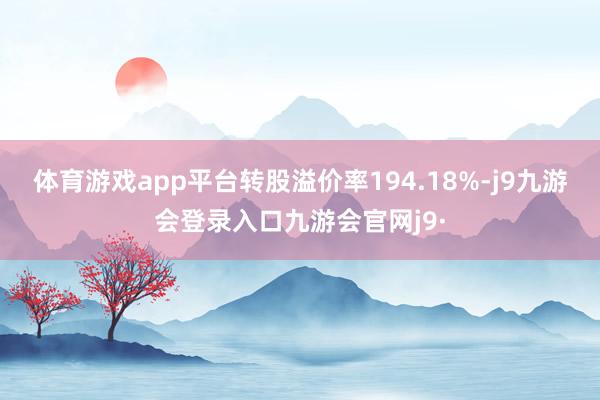 体育游戏app平台转股溢价率194.18%-j9九游会登录入口九游会官网j9·