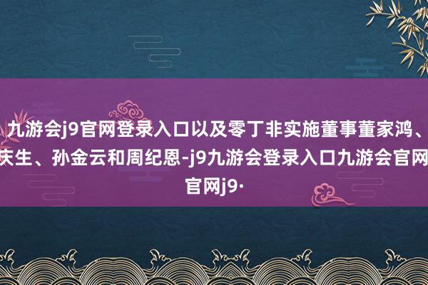 九游会j9官网登录入口以及零丁非实施董事董家鸿、曾庆生、孙金云和周纪恩-j9九游会登录入口九游会官网j9·