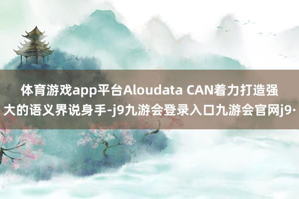 体育游戏app平台Aloudata CAN着力打造强大的语义界说身手-j9九游会登录入口九游会官网j9·