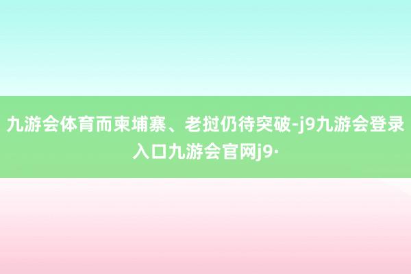 九游会体育而柬埔寨、老挝仍待突破-j9九游会登录入口九游会官网j9·