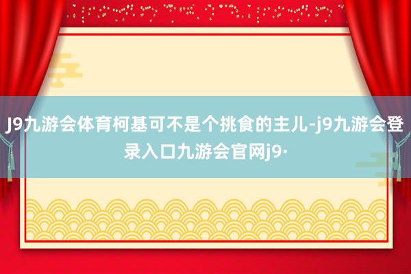 J9九游会体育柯基可不是个挑食的主儿-j9九游会登录入口九游会官网j9·