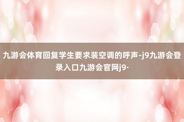 九游会体育回复学生要求装空调的呼声-j9九游会登录入口九游会官网j9·