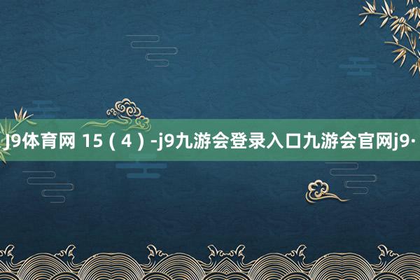 J9体育网 15 ( 4 ) -j9九游会登录入口九游会官网j9·