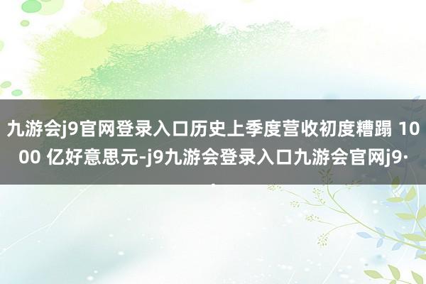 九游会j9官网登录入口历史上季度营收初度糟蹋 1000 亿好意思元-j9九游会登录入口九游会官网j9·