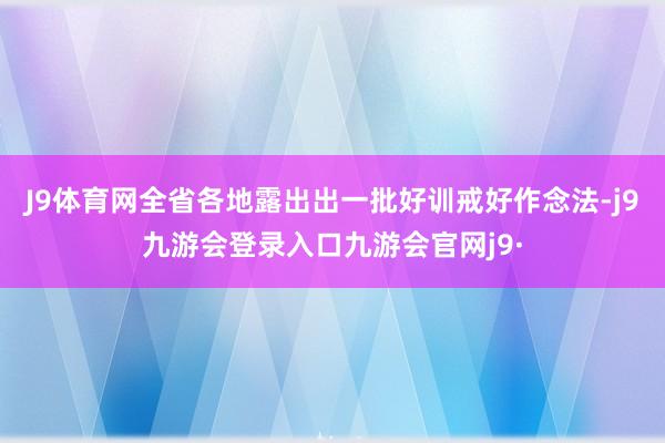 J9体育网全省各地露出出一批好训戒好作念法-j9九游会登录入口九游会官网j9·