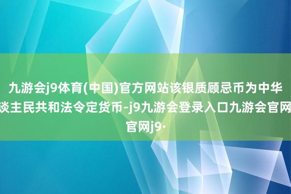 九游会j9体育(中国)官方网站该银质顾忌币为中华东谈主民共和法令定货币-j9九游会登录入口九游会官网j9·