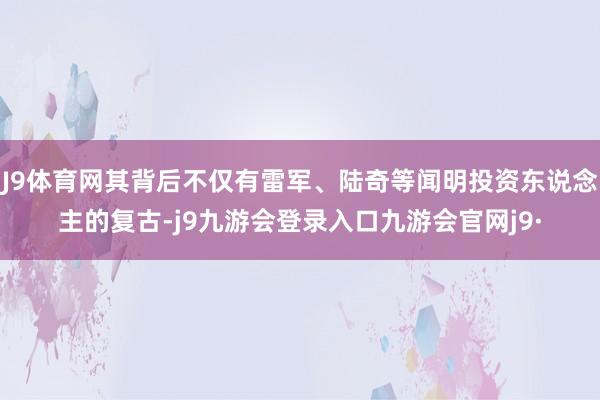 J9体育网其背后不仅有雷军、陆奇等闻明投资东说念主的复古-j9九游会登录入口九游会官网j9·