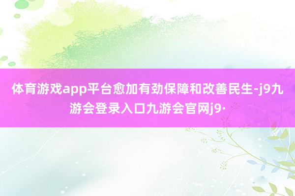 体育游戏app平台愈加有劲保障和改善民生-j9九游会登录入口九游会官网j9·