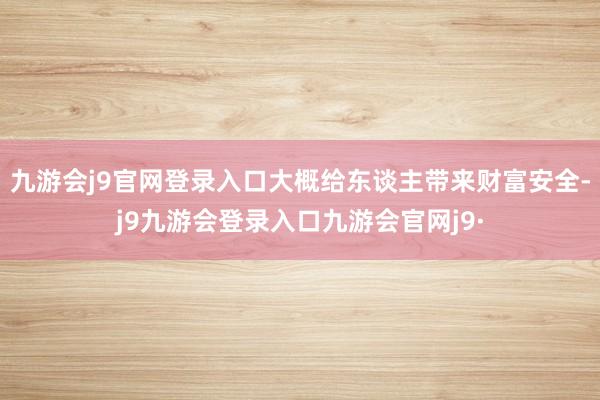 九游会j9官网登录入口大概给东谈主带来财富安全-j9九游会登录入口九游会官网j9·
