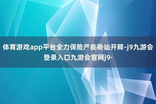 体育游戏app平台全力保险产能褂讪开释-j9九游会登录入口九游会官网j9·
