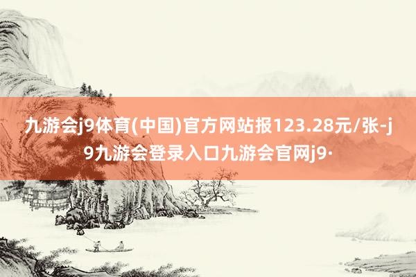 九游会j9体育(中国)官方网站报123.28元/张-j9九游会登录入口九游会官网j9·