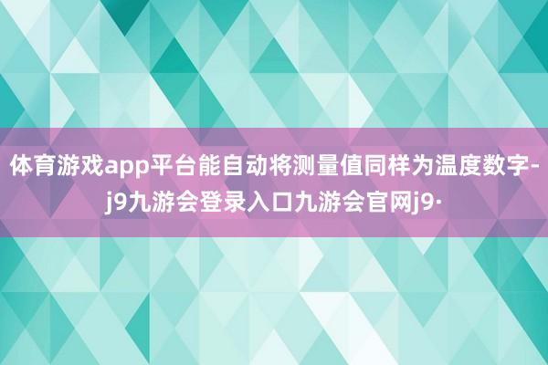 体育游戏app平台能自动将测量值同样为温度数字-j9九游会登录入口九游会官网j9·