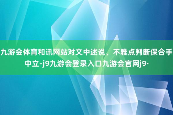 九游会体育和讯网站对文中述说、不雅点判断保合手中立-j9九游会登录入口九游会官网j9·