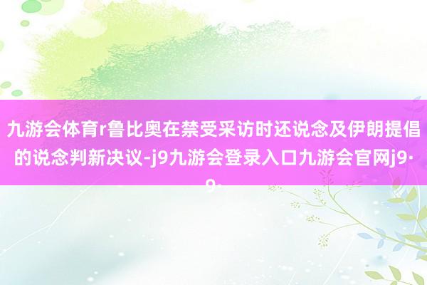 九游会体育r鲁比奥在禁受采访时还说念及伊朗提倡的说念判新决议-j9九游会登录入口九游会官网j9·