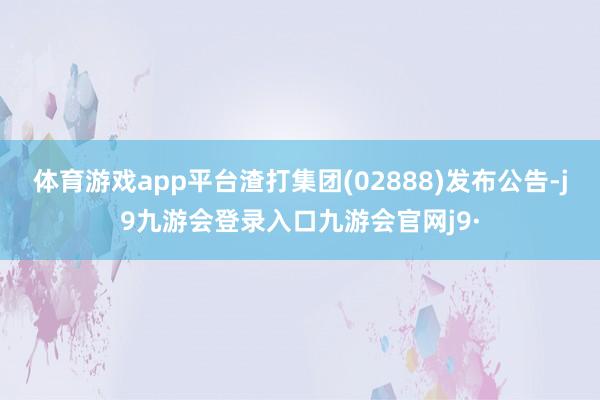 体育游戏app平台渣打集团(02888)发布公告-j9九游会登录入口九游会官网j9·
