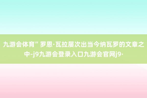 九游会体育”　　罗恩·瓦拉屡次出当今纳瓦罗的文章之中-j9九游会登录入口九游会官网j9·