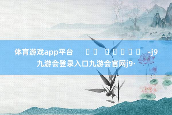 体育游戏app平台      		  					  -j9九游会登录入口九游会官网j9·