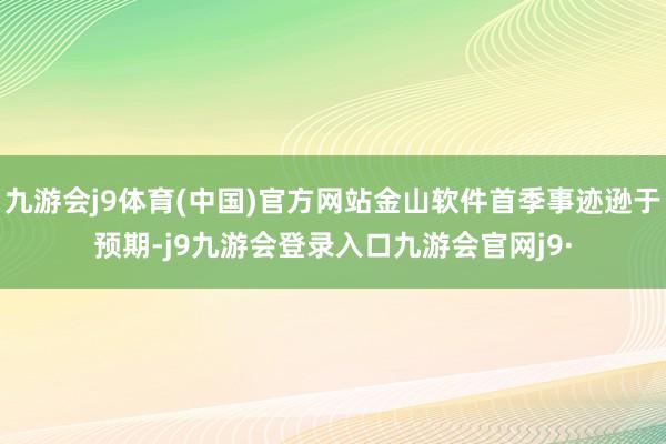 九游会j9体育(中国)官方网站金山软件首季事迹逊于预期-j9九游会登录入口九游会官网j9·