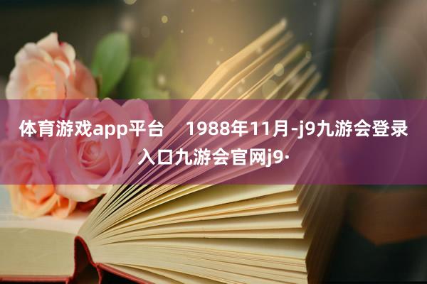 体育游戏app平台    1988年11月-j9九游会登录入口九游会官网j9·