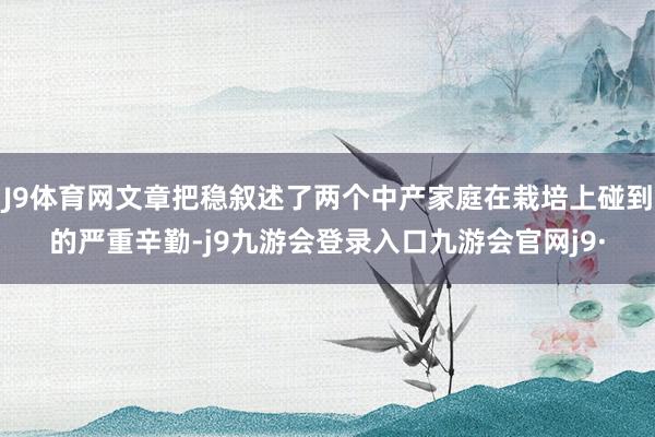 J9体育网文章把稳叙述了两个中产家庭在栽培上碰到的严重辛勤-j9九游会登录入口九游会官网j9·