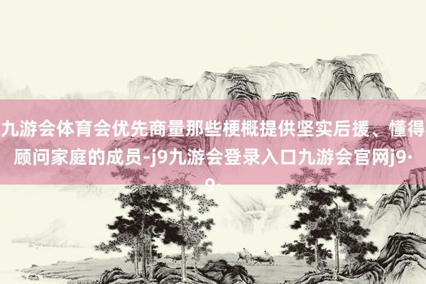 九游会体育会优先商量那些梗概提供坚实后援、懂得顾问家庭的成员-j9九游会登录入口九游会官网j9·